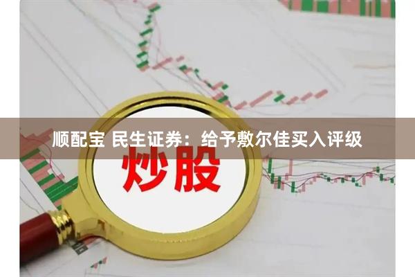 顺配宝 民生证券：给予敷尔佳买入评级