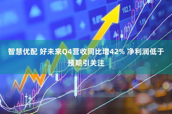 智慧优配 好未来Q4营收同比增42% 净利润低于预期引关注