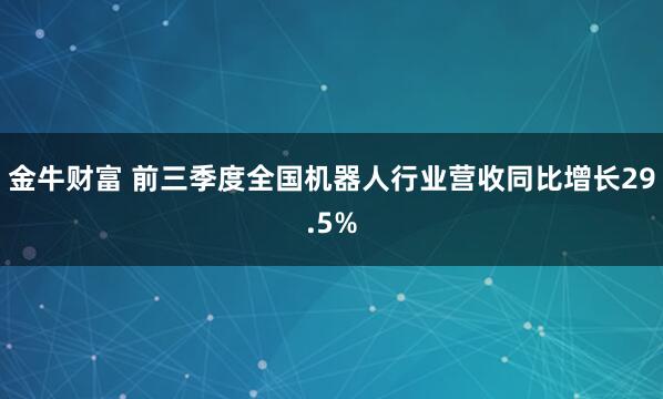 金牛财富 前三季度全国机器人行业营收同比增长29.5%