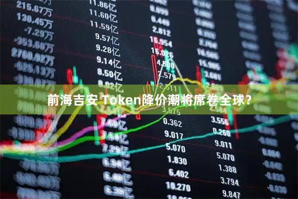 前海吉安 Token降价潮将席卷全球？