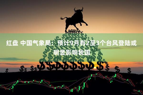 红盘 中国气象局：预计9月有2至3个台风登陆或明显影响我国